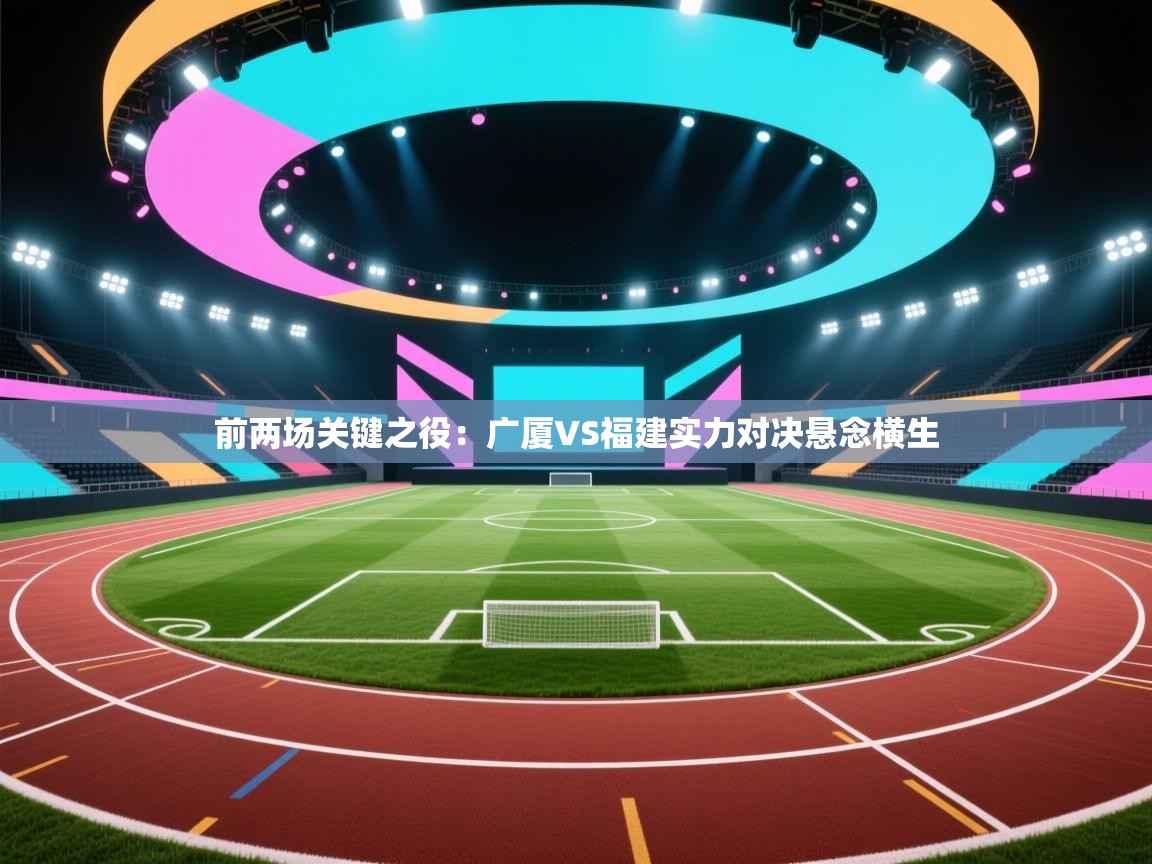 前两场关键之役：广厦VS福建实力对决悬念横生  第1张
