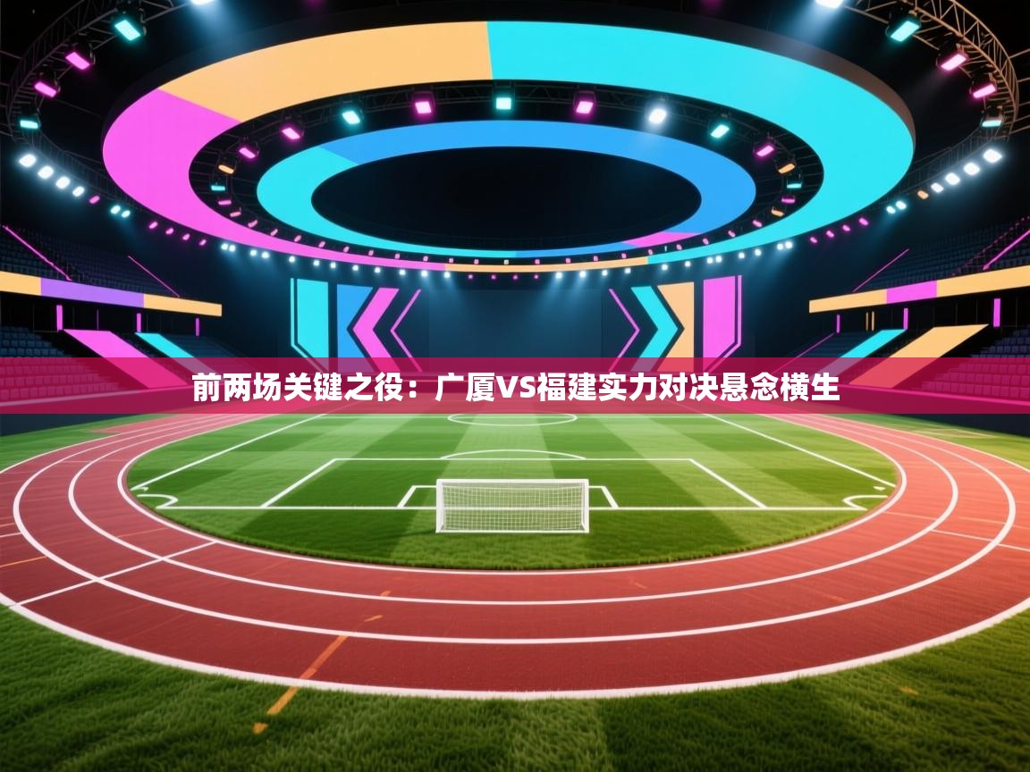 前两场关键之役：广厦VS福建实力对决悬念横生  第2张