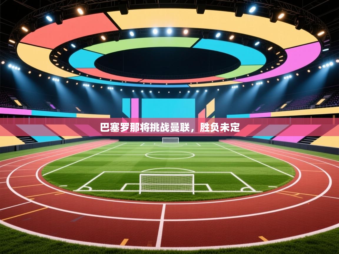 巴塞罗那将挑战曼联，胜负未定  第1张