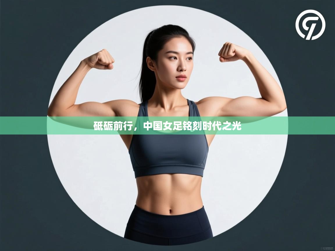 砥砺前行，中国女足铭刻时代之光  第1张