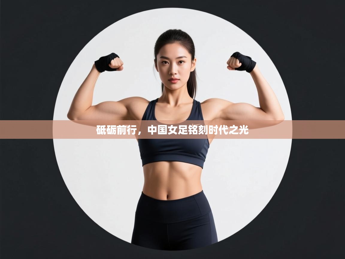 砥砺前行，中国女足铭刻时代之光  第2张