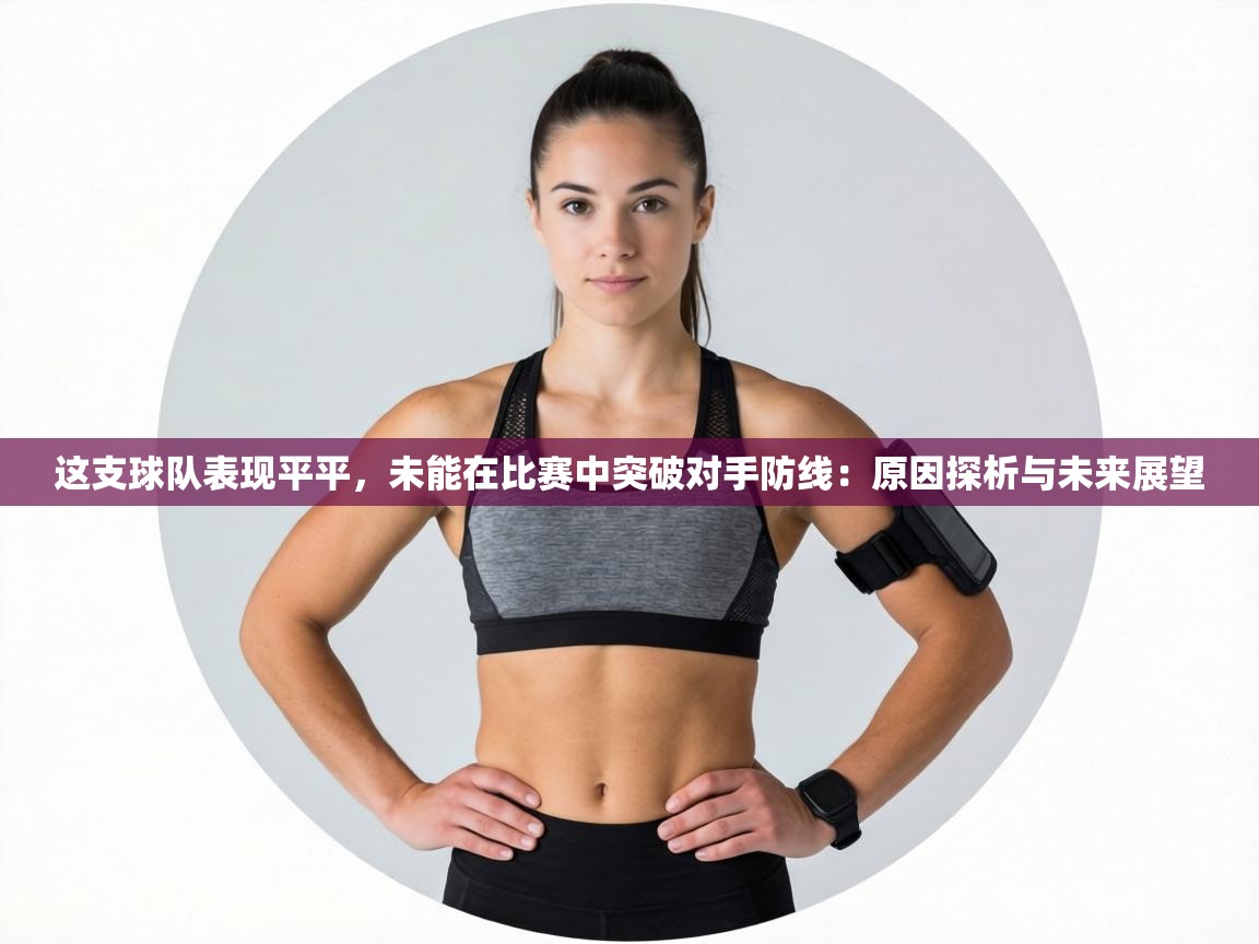 这支球队表现平平,未能在比赛中突破对手防线:原因探析与未来展望 第1张