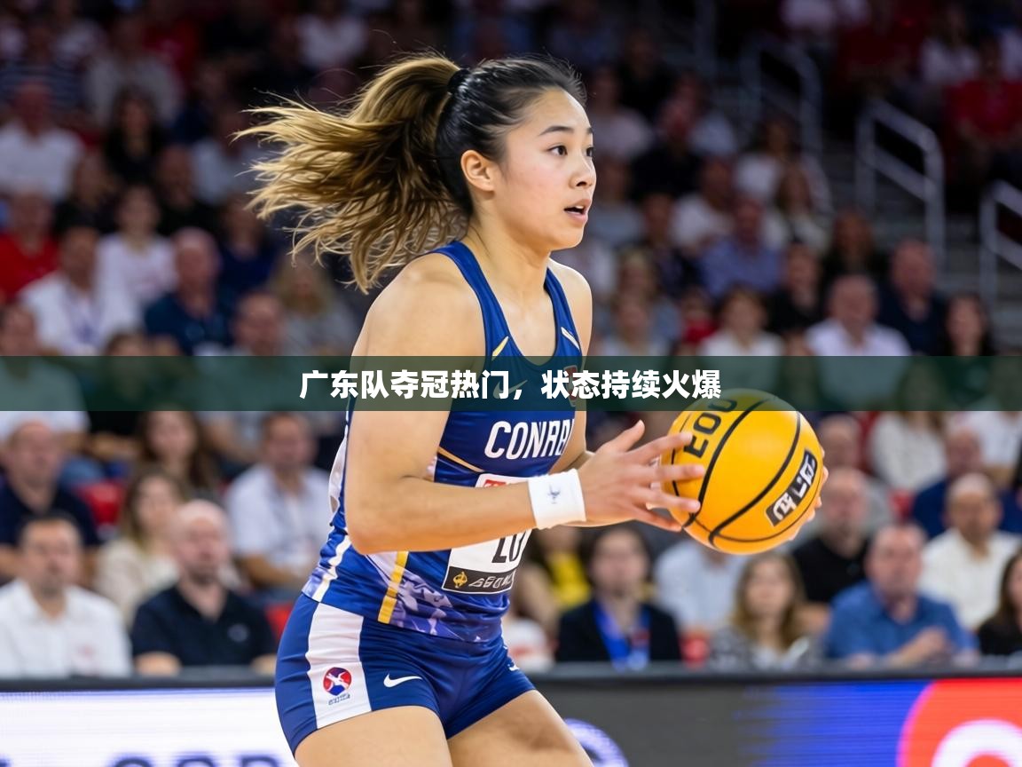 广东队夺冠热门,状态持续火爆 第1张