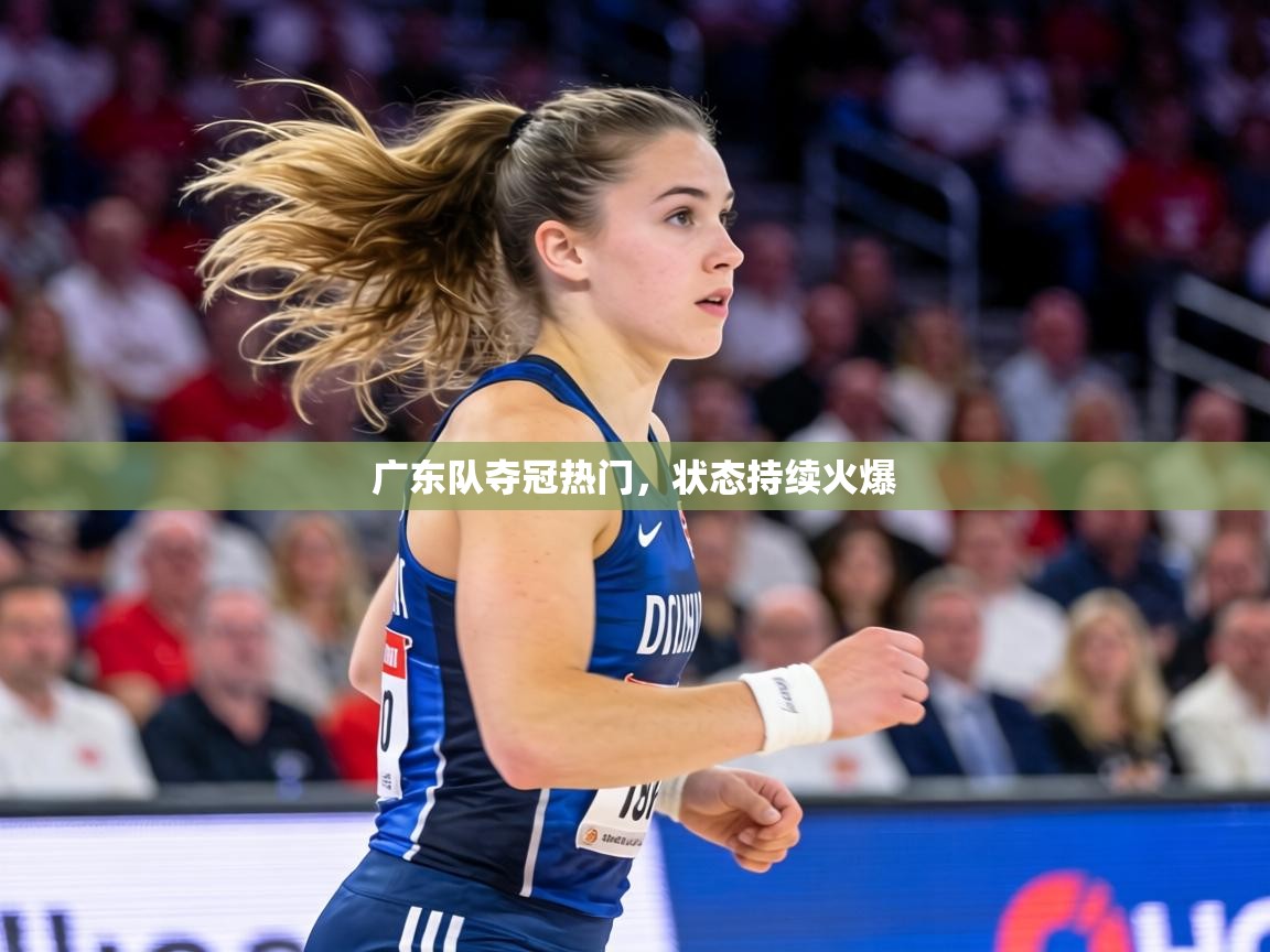广东队夺冠热门,状态持续火爆 第2张