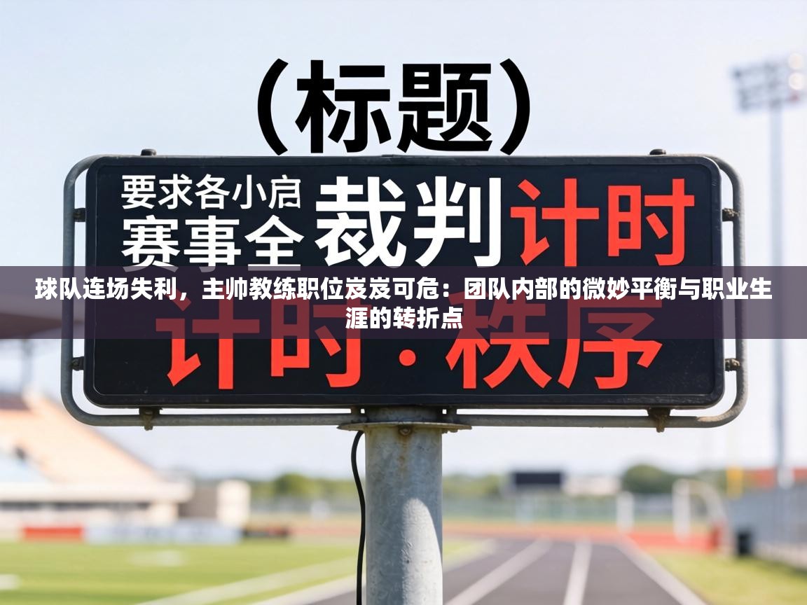 球队连场失利，主帅教练职位岌岌可危：团队内部的微妙平衡与职业生涯的转折点  第1张