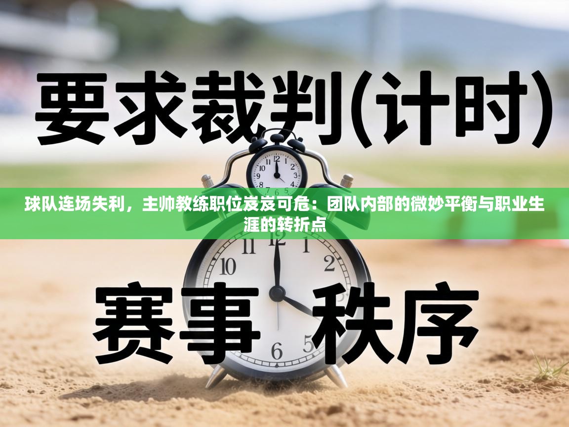 球队连场失利，主帅教练职位岌岌可危：团队内部的微妙平衡与职业生涯的转折点  第2张